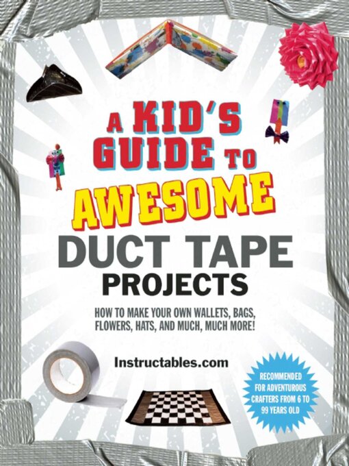 Title details for A Kid's Guide to Awesome Duct Tape Projects: How to Make Your Own Wallets, Bags, Flowers, Hats, and Much, Much More! by Instructables.com - Available